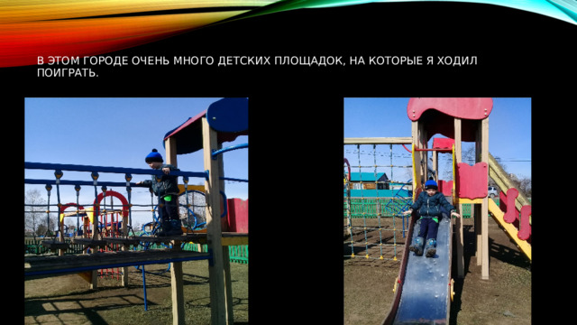 В этом городе очень много детских площадок, на которые я ходил поиграть. 
