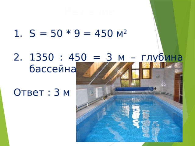 Решение S  = 50 * 9 = 450 м 2 1350 : 450 = 3 м – глубина бассейна Ответ : 3 м 