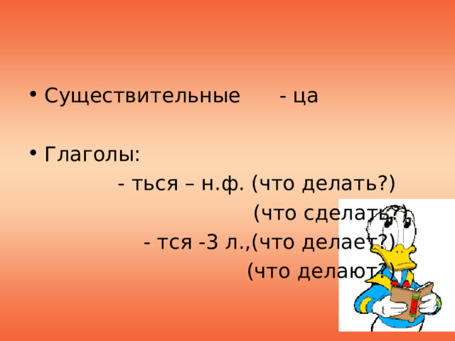 Существительные - ца  Глаголы:  - ться – н.ф. (что делать?)  (что сделать?)  - тся -3 л.,(что делает?)  (что делают?) 