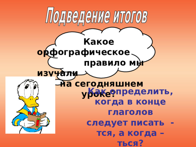 Какое орфографическое правило мы изучали на сегодняшнем уроке? Как определить, когда в конце глаголов следует писать - тся, а когда – ться? 