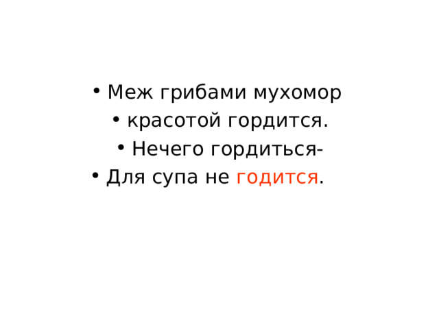 Меж грибами мухомор красотой гордится. Нечего гордиться- Для супа не годится .   