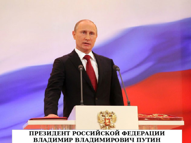 Президент Российской Федерации  Владимир Владимирович путин 
