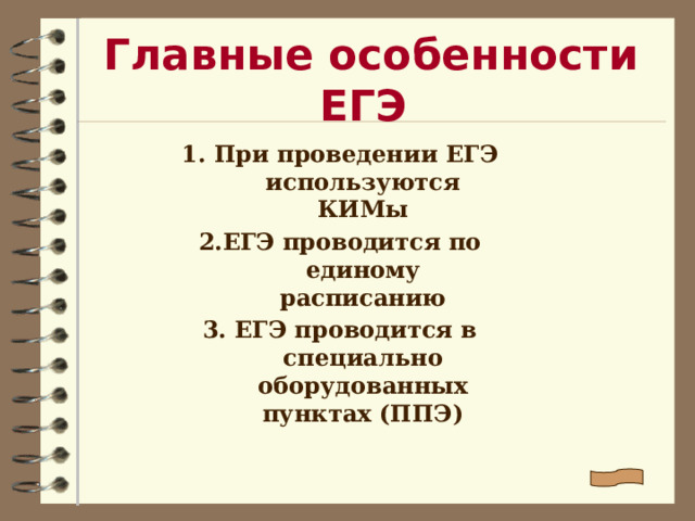 Главные особенности ЕГЭ 1. При проведении ЕГЭ используются КИМы 2.ЕГЭ проводится по единому расписанию 3. ЕГЭ проводится в специально оборудованных пунктах (ППЭ)