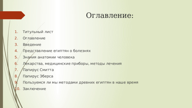 Оглавление: Титульный лист Оглавление Введение Представление египтян о болезнях Знания анатомии человека Лекарства, медицинские приборы, методы лечения Папирус Смитта Папирус Эберса Пользуемся ли мы методами древних египтян в наше время Заключение  