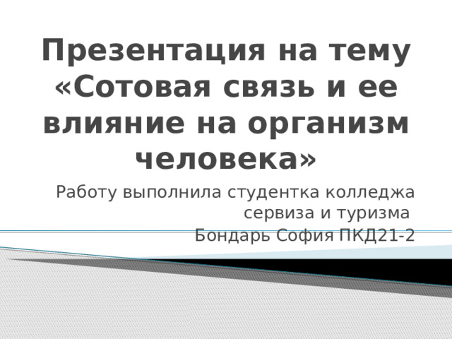 Презентация на тему «Сотовая связь и ее влияние на организм человека» Работу выполнила студентка колледжа сервиза и туризма Бондарь София ПКД21-2 