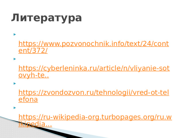 Литература   https://www.pozvonochnik.info/text/24/content/372/   https://cyberleninka.ru/article/n/vliyanie-sotovyh-te..   https://zvondozvon.ru/tehnologii/vred-ot-telefona   https://ru-wikipedia-org.turbopages.org/ru.wikipedia... 