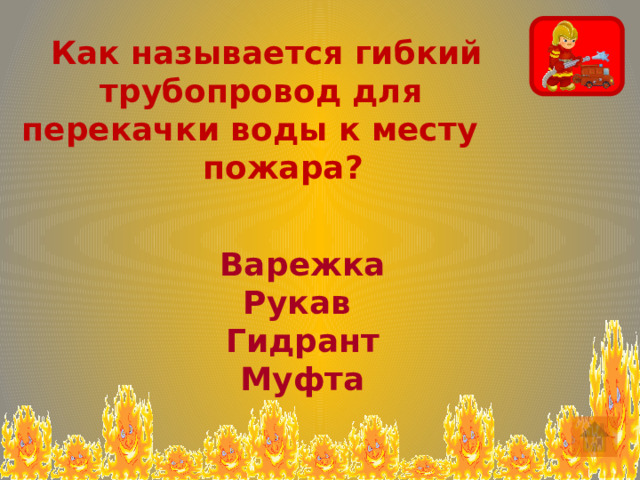  Как называется гибкий трубопровод для перекачки воды к месту       пожара? Варежка Рукав Гидрант Муфта 