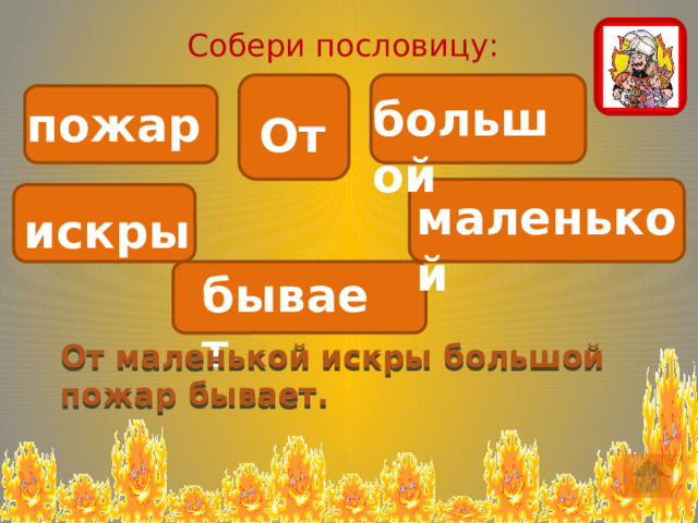 Собери пословицу: большой пожар От маленькой искры бывает. От маленькой искры большой пожар бывает. 