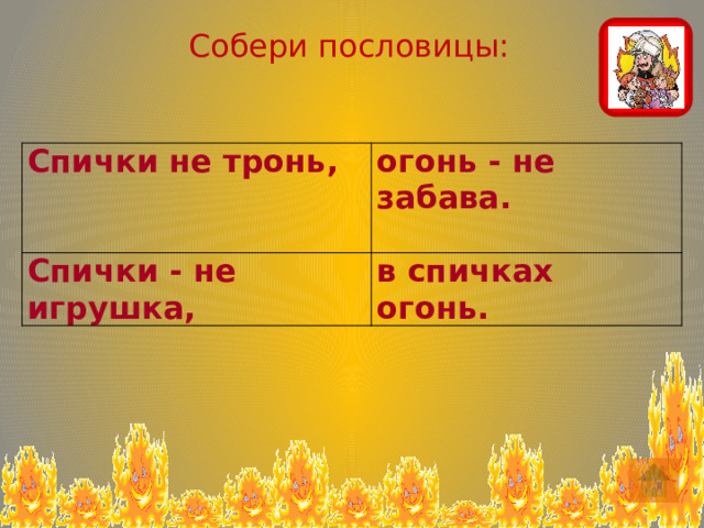 Собери пословицы: Спички не тронь, огонь - не забава. Спички - не игрушка, в спичках огонь.  