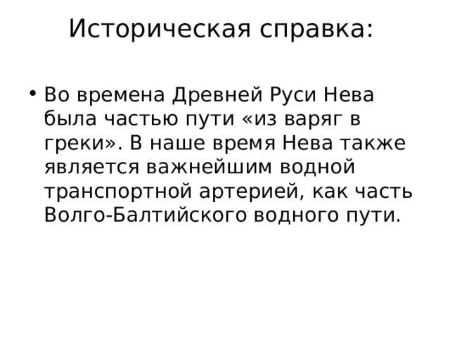 Историческая справка:   Во времена Древней Руси Нева была частью пути «из варяг в греки». В наше время Нева также является важнейшим водной транспортной артерией, как часть Волго-Балтийского водного пути. 