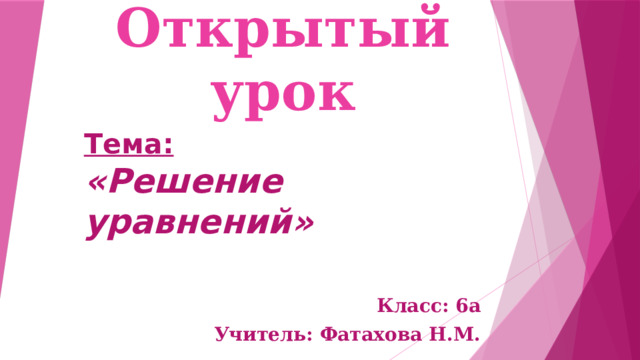 Открытый урок Тема:  «Решение уравнений»  Класс: 6а Учитель: Фатахова Н.М. 