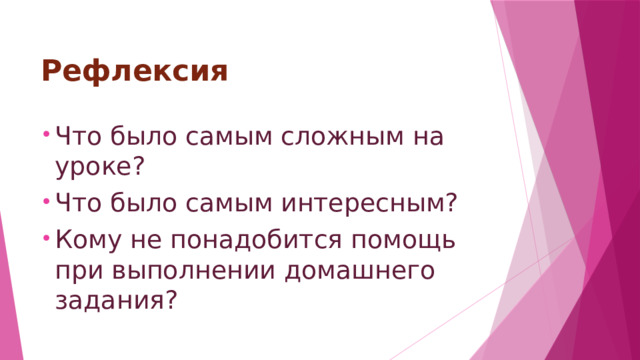 Рефлексия Что было самым сложным на уроке? Что было самым интересным? Кому не понадобится помощь при выполнении домашнего задания? 