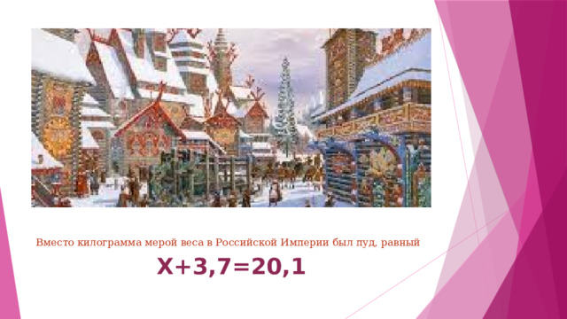 Вместо килограмма мерой веса в Российской Империи был пуд, равный Х+3,7=20,1 