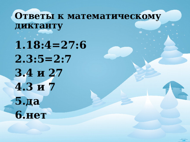 Ответы к математическому диктанту 18:4=27:6 3:5=2:7 4 и 27 3 и 7 да нет 