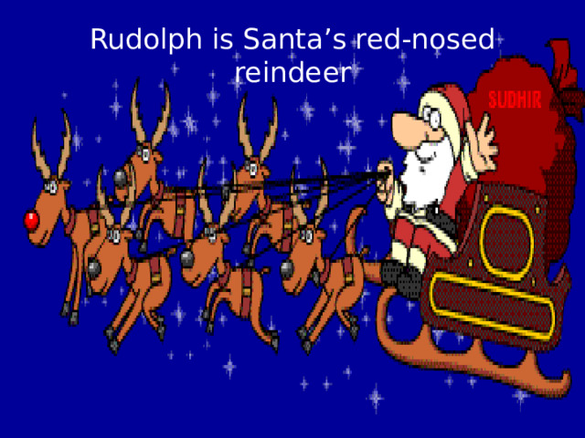 Rudolph is Santa’s red-nosed reindeer 
