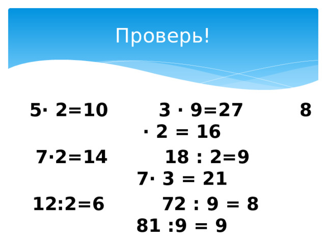 Проверь! 5∙ 2=10 3 ∙ 9=27 8 ∙ 2 = 16 7∙2=14 18 : 2=9 7∙ 3 = 21 12:2=6 72 : 9 = 8 81 :9 = 9 
