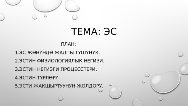 Тема: Эс    План: 1.Эс жөнүндө жалпы түшүнүк. 2.Эстин физиологиялык негизи. 3.Эстин Негизги процесстери. 4.Эстин түрлөрү . 5.Эсти жакшыртууНун жолдору. 
