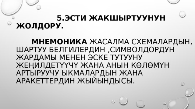  5.Эсти жакшыртуунун жолдору.   мнемоника жасалма схемалардын, шартуу белгилердин ,символдордун жардамы менен эске тутууну жеңилдетүүчү жана анын көлөмүн артыруучу ыкмалардын жана аракеттердин жыйындысы.    