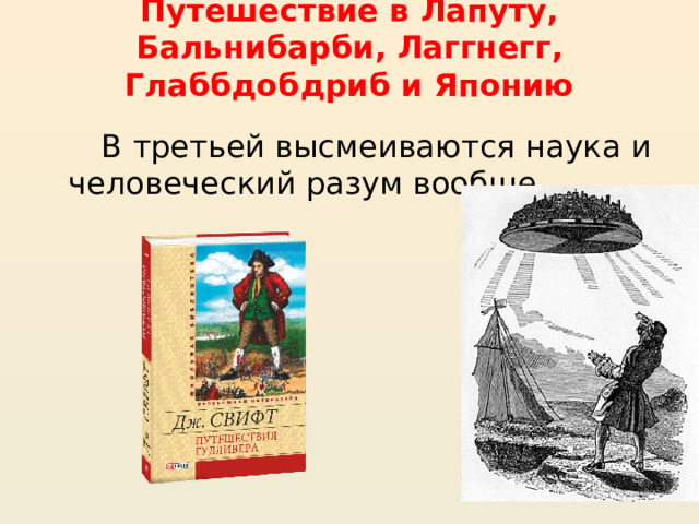 Путешествие в Лапуту, Бальнибарби, Лаггнегг, Глаббдобдриб и Японию В третьей высмеиваются наука и человеческий разум вообще. 