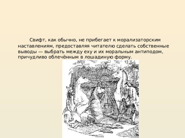  Свифт, как обычно, не прибегает к морализаторским наставлениям, предоставляя читателю сделать собственные выводы — выбрать между еху и их моральным антиподом, причудливо облечённым в лошадиную форму. 