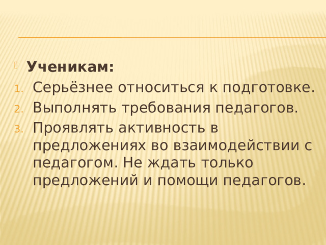 Ученикам: Серьёзнее относиться к подготовке. Выполнять требования педагогов. Проявлять активность в предложениях во взаимодействии с педагогом. Не ждать только предложений и помощи педагогов. 