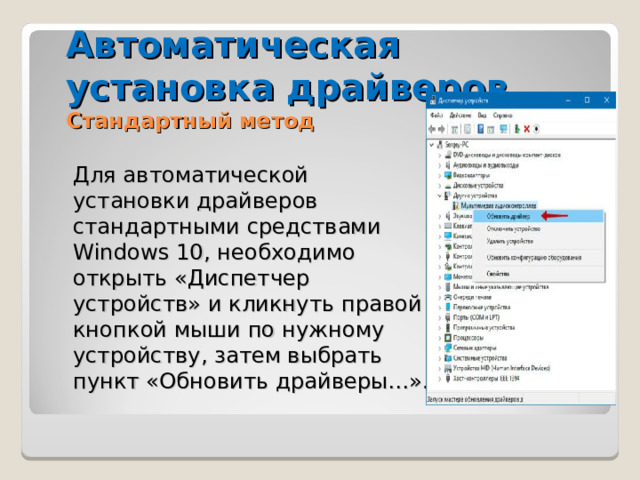 Автоматическая установка драйверов Стандартный метод Для автоматической установки драйверов стандартными средствами Windows 10, необходимо открыть «Диспетчер устройств» и кликнуть правой кнопкой мыши по нужному устройству, затем выбрать пункт «Обновить драйверы…». 