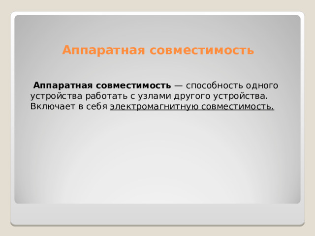 Аппаратная совместимость  Аппаратная  совместимость  — способность одного устройства работать с узлами другого устройства. Включает в себя  электромагнитную совместимость.  