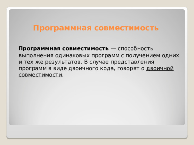 Программная совместимость  Программная  совместимость  — способность выполнения одинаковых программ с получением одних и тех же результатов. В случае представления программ в виде двоичного кода, говорят о  двоичной совместимости . 