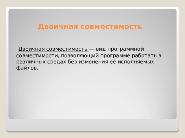 Двоичная совместимость  Двоичная совместимость — вид программной совместимости, позволяющий программе работать в различных средах без изменения её исполняемых файлов. 