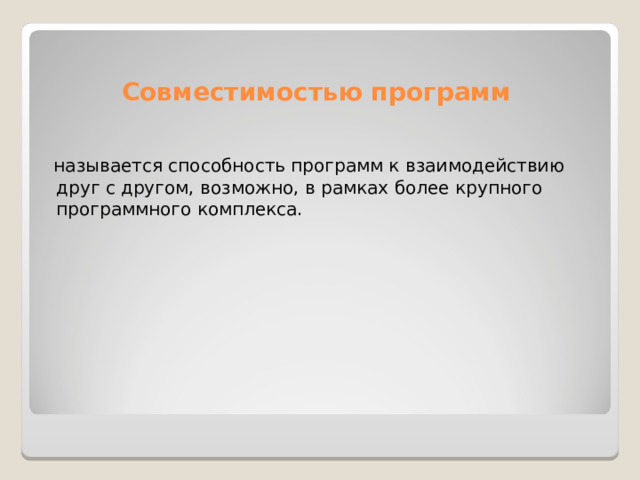 Совместимостью программ  называется способность программ к взаимодействию друг с другом, возможно, в рамках более крупного программного комплекса. 