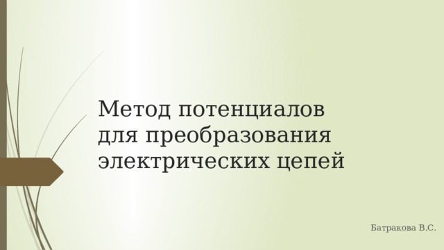 Метод потенциалов  для преобразования электрических цепей Батракова В.С. 