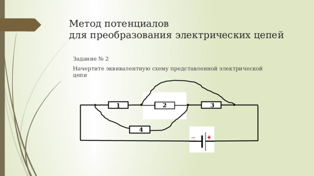 Метод потенциалов  для преобразования электрических цепей Задание № 2 Начертите эквивалентную схему представленной электрической цепи 2 3 1 4 