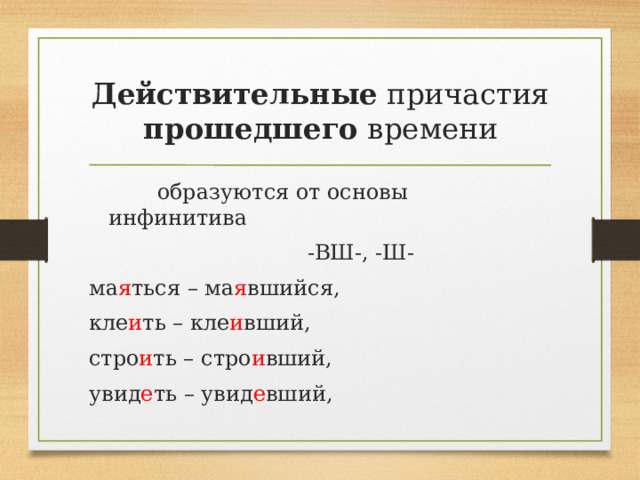 Действительные причастия прошедшего времени  образуются от основы инфинитива  -ВШ-, -Ш- ма я ться – ма я вшийся, кле и ть – кле и вший, стро и ть – стро и вший, увид е ть – увид е вший, 