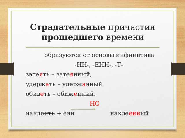 Страдательные причастия прошедшего времени  образуются от основы инфинитива  -НН-, -ЕНН-, -Т- зате я ть – зате я нный, удерж а ть – удерж а нный, обид е ть – обиж е нный.  НО накле ить + енн накле енн ый 