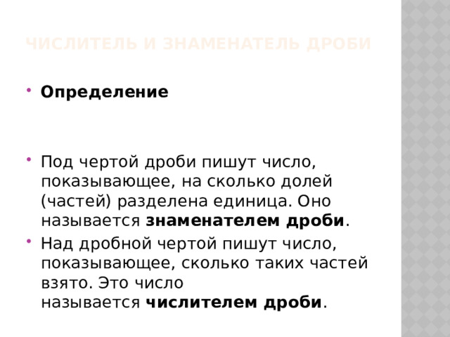 Числитель и знаменатель дроби   Определение   Под чертой дроби пишут число, показывающее, на сколько долей (частей) разделена единица. Оно называется  знаменателем дроби . Над дробной чертой пишут число, показывающее, сколько таких частей взято. Это число называется  числителем дроби . 