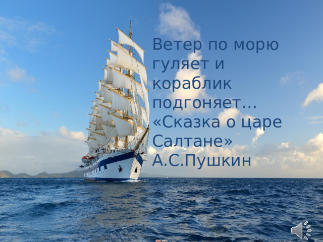 Ветер по морю гуляет и кораблик подгоняет… «Сказка о царе Салтане» А.С.Пушкин  