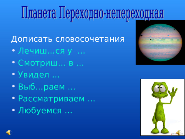 Дописать словосочетания Лечиш…ся у … Смотриш… в … Увидел … Выб…раем … Рассматриваем … Любуемся … 