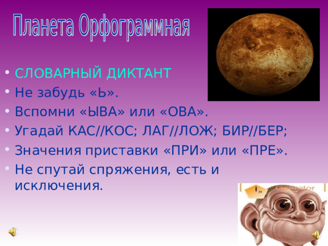СЛОВАРНЫЙ ДИКТАНТ Не забудь «Ь». Вспомни «ЫВА» или «ОВА». Угадай КАС//КОС; ЛАГ//ЛОЖ; БИР//БЕР; Значения приставки «ПРИ» или «ПРЕ». Не спутай спряжения, есть и исключения. 