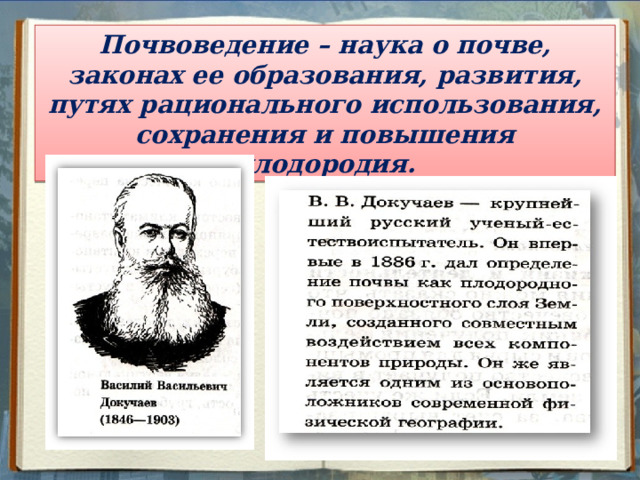 Почвоведение – наука о почве, законах ее образования, развития, путях рационального использования, сохранения и повышения плодородия. 