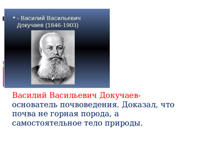 Василий Васильевич Докучаев- основатель почвоведения.  Доказал, что почва не горная порода, а самостоятельное тело природы. 