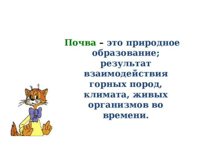 Почва – это природное образование; результат взаимодействия горных пород, климата, живых организмов во времени.  