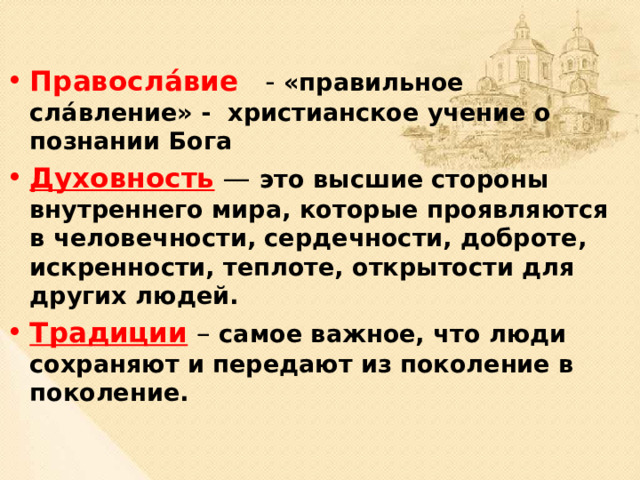 Правосла́вие   - «правильное сла́вление» - христианское учение о познании Бога Духовность  —  это высшие стороны внутреннего мира, которые проявляются в человечности, сердечности, доброте, искренности, теплоте, открытости для других людей.  Традиции  – самое важное, что люди сохраняют и передают из поколение в поколение. 