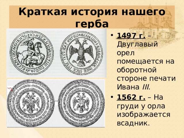 Краткая история нашего герба 1497 г. – Двуглавый орел помещается на оборотной стороне печати Ивана III . 1562 г. – На груди у орла изображается всадник. 