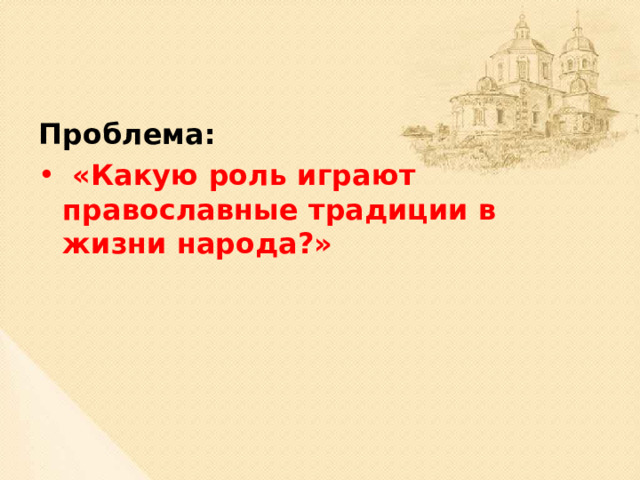 Проблема:  «Какую роль играют православные традиции в жизни народа?»  