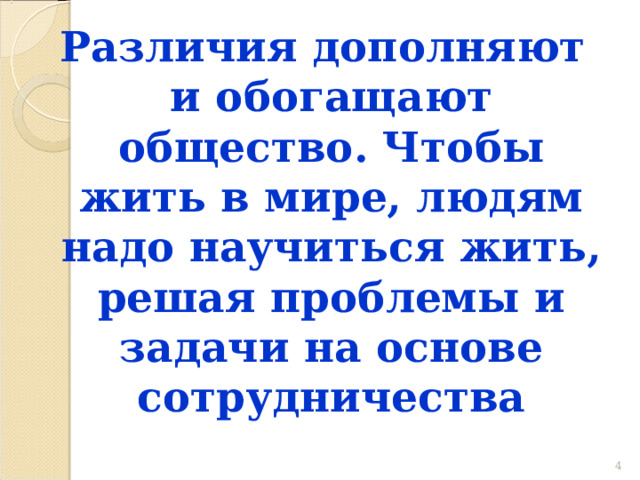 Различия дополняют и обогащают общество. Чтобы жить в мире, людям надо научиться жить, решая проблемы и задачи на основе сотрудничества  