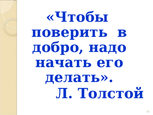 «Чтобы поверить в добро, надо начать его делать». Л. Толстой 9 