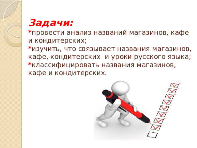 Задачи:  * провести анализ названий магазинов, кафе и кондитерских;  * изучить, что связывает названия магазинов, кафе, кондитерских и уроки русского языка;  * классифицировать названия магазинов, кафе и кондитерских.    