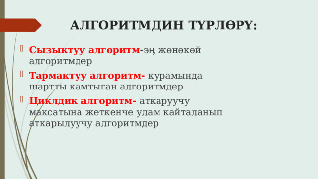 АЛГОРИТМДИН ТҮРЛӨРҮ:   Сызыктуу алгоритм - эӊ жөнөкөй алгоритмдер Тармактуу алгоритм- курамында шартты камтыган алгоритмдер Циклдик алгоритм- аткаруучу максатына жеткенче улам кайталанып аткарылуучу алгоритмдер 