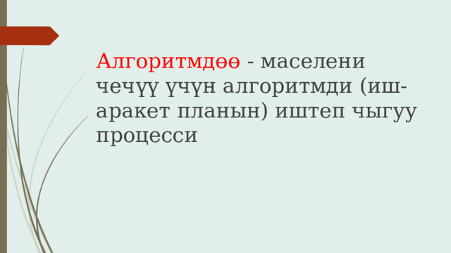 Алгоритмдөө - маселени чечүү үчүн алгоритмди (иш-аракет планын) иштеп чыгуу процесси 