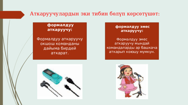 Аткаруучулардын эки тибин бѳлүп кѳрсѳтүшѳт:  формалдуу аткаруучу:  формалдуу эмес аткаруучу:   Формалдуу аткаруучу окшош команданы дайыма бирдей аткарат. Формалдуу эмес аткаруучу мындай командаларды ар башкача аткарып коюшу мүмкүн. 
